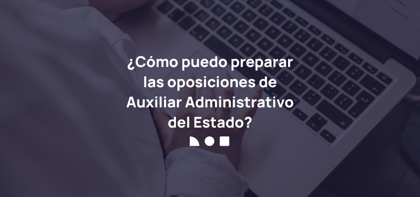 Cómo preparar las oposiciones de Auxiliar Administrativo Estado?