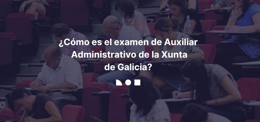 ¿Cómo es el examen de Auxiliar Administrativo de la Xunta de Galicia