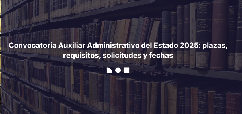 Auxiliar Administrativo del Estado 2025: convocatoria, plazas y fechas